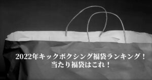 2022年キックボクシング福袋ランキング！当たり福袋はこれ！