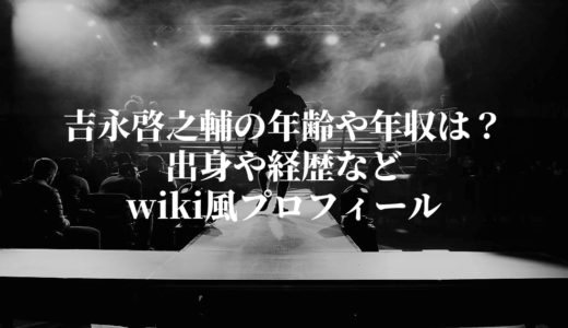 吉永啓之輔の年齢や年収は？出身や経歴などwiki風プロフィール