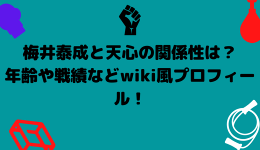 梅井泰成と天心の関係性は？年齢や戦績などwiki風プロフィール！