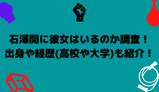 石澤開に彼女はいるのか調査！出身や経歴（高校や大学）も紹介！