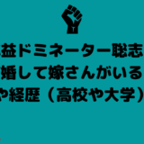 弥益ドミネーター聡志は結婚して嫁さんがいる？職業や経歴（高校や大学）は？